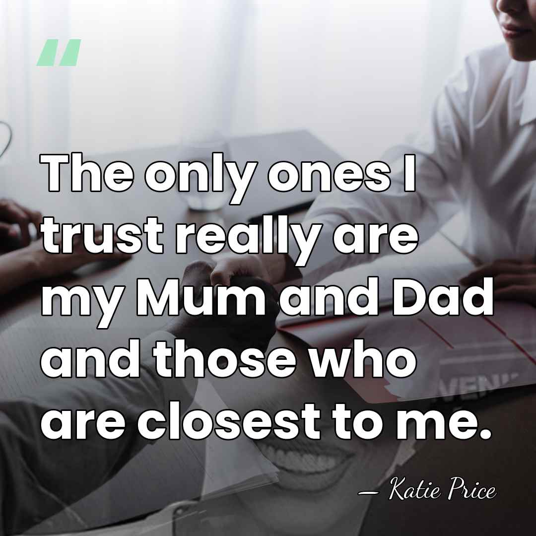 The only ones I trust really are my Mum and Dad and&hellip; - Katie Price