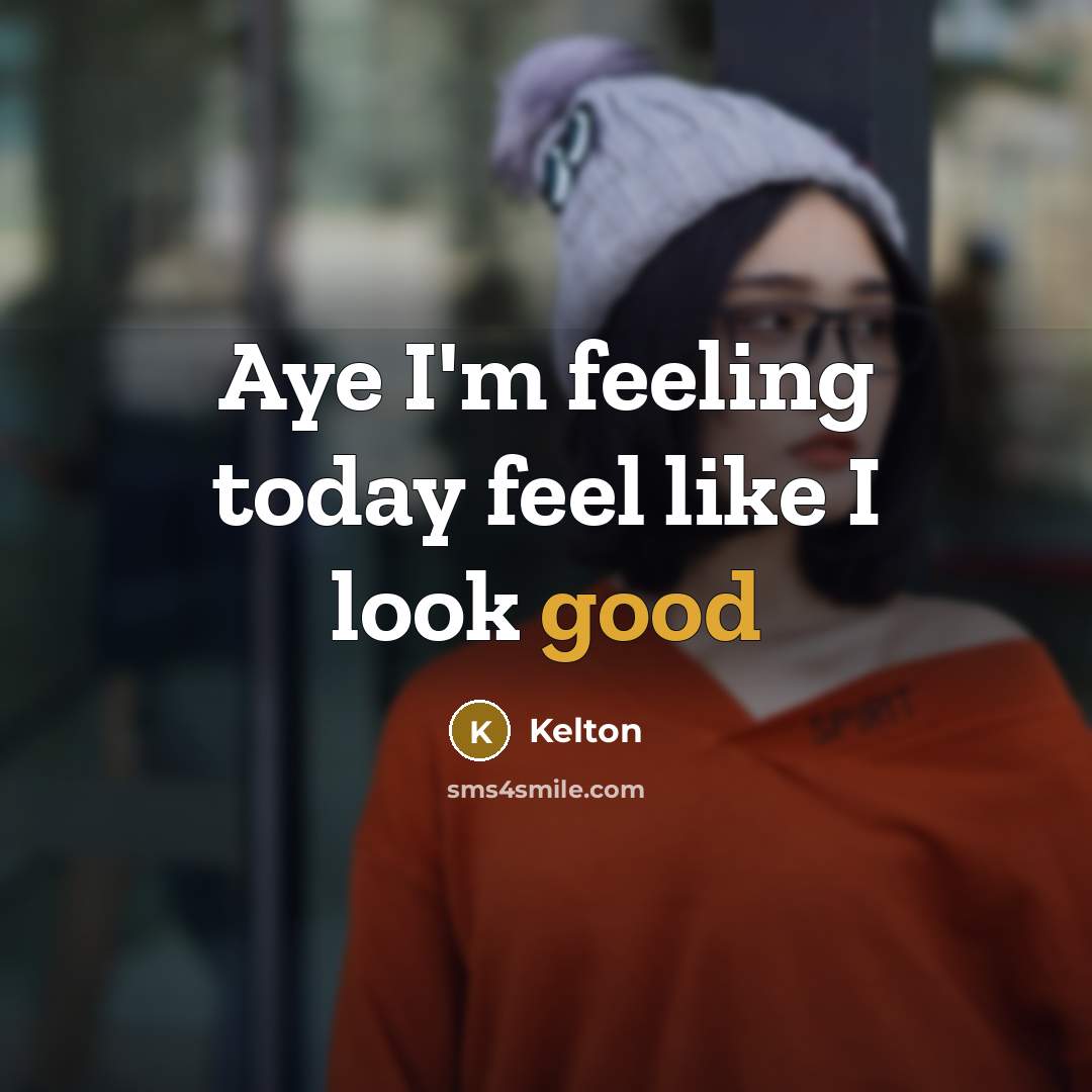 “Aye I'm feeling today feel like I look good…” quote by Kelton