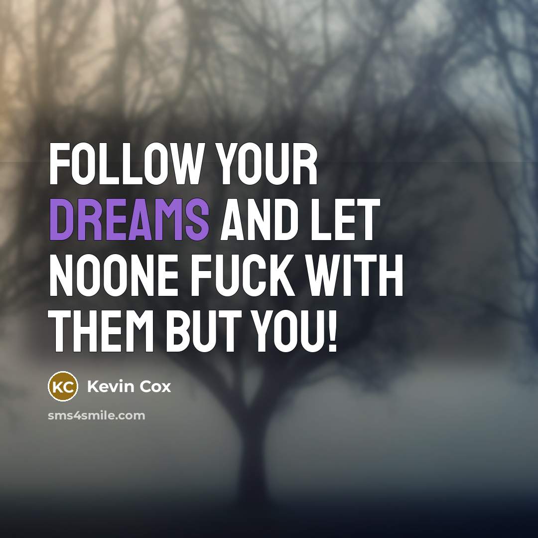 “Follow your dreams and let NOONE FUCK WITH THEM but you!” quote by Kevin Cox