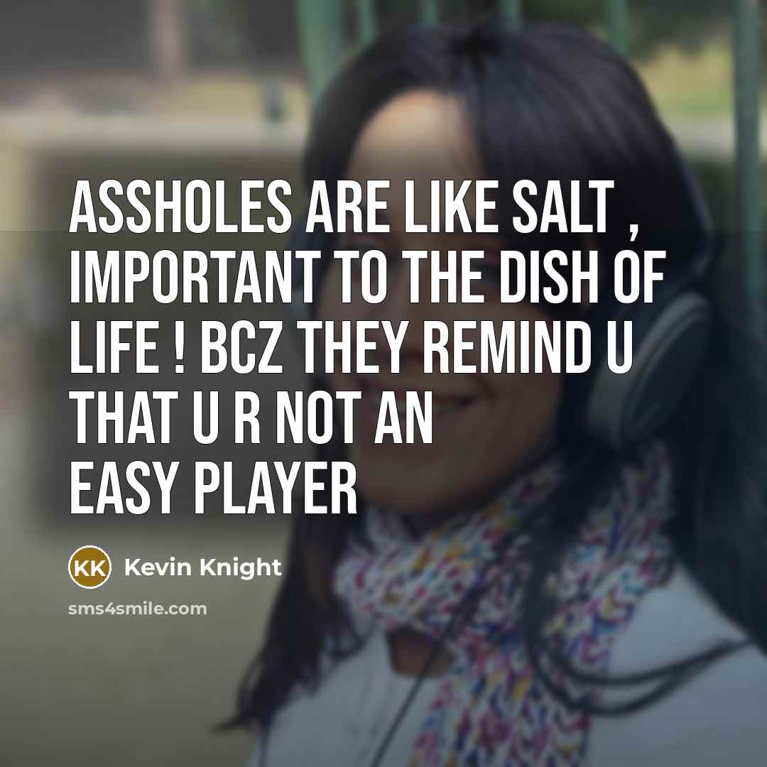 “Assholes are like salt , important to the dish of life ! Bcz they remind u that u r not an easy player” quote by Kevin Knight