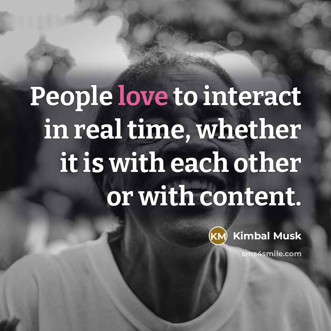 “People love to interact in real time, whether it is…” quote by Kimbal Musk