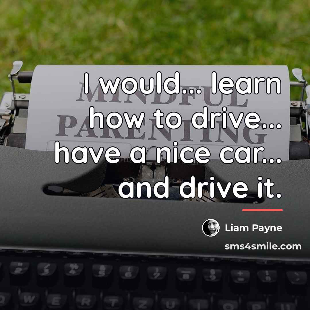 “I would... learn how to drive... have a nice car...…” quote by Liam Payne