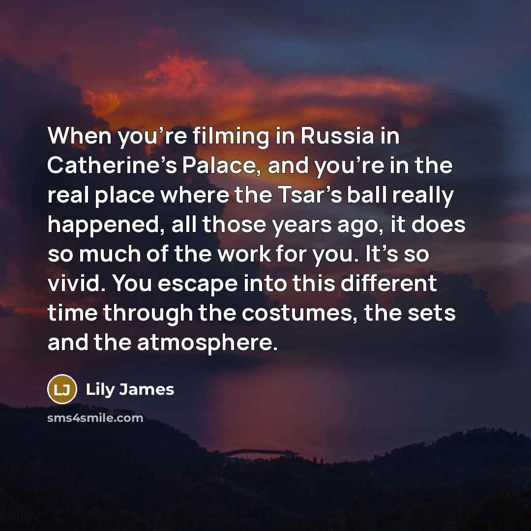 “When you're filming in Russia in Catherine's Palace, and you're…” quote by Lily James