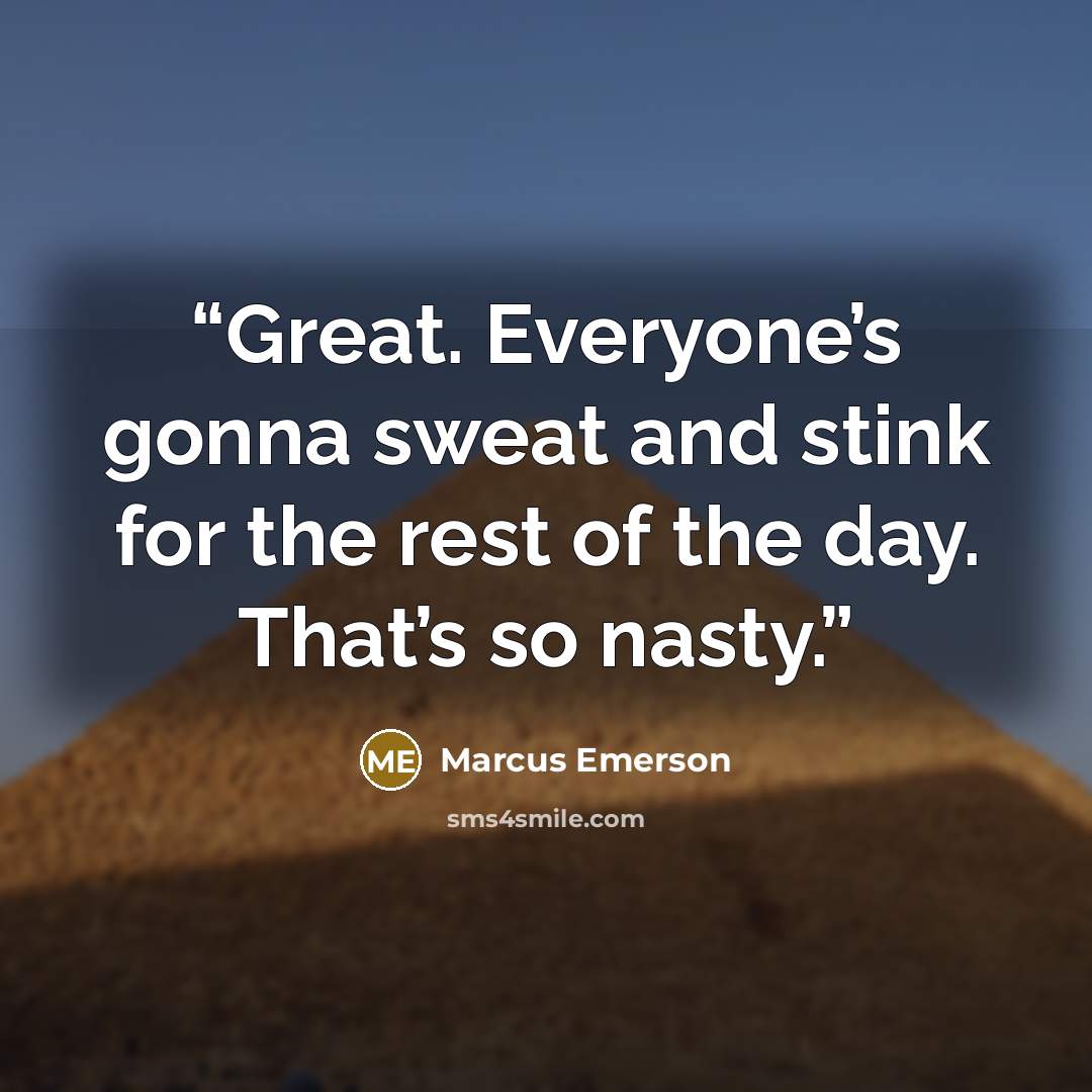 “Great. Everyone’s gonna sweat and stink for the rest of the day. That’s so nasty.” quote by Marcus Emerson