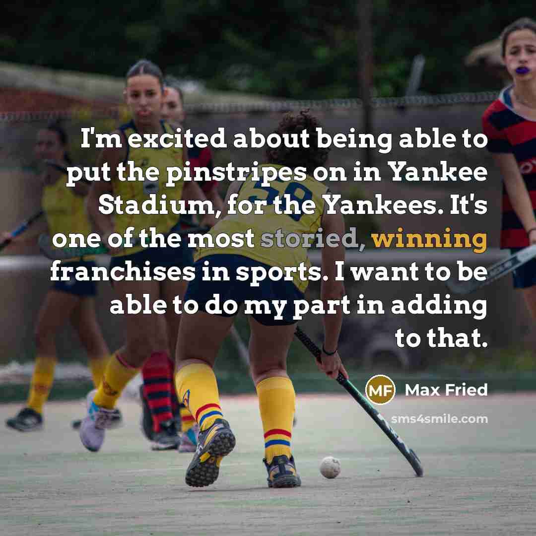 “I'm excited about being able to put the pinstripes on in Yankee Stadium, for the Yankees. It's one of the most storied, winning franchises in sports. I want to be able to do my part in adding to that.” quote by Max Fried