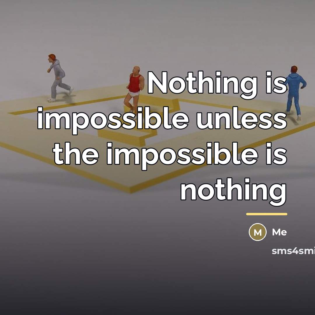 “Nothing is impossible unless the impossible is nothing…” quote by Me