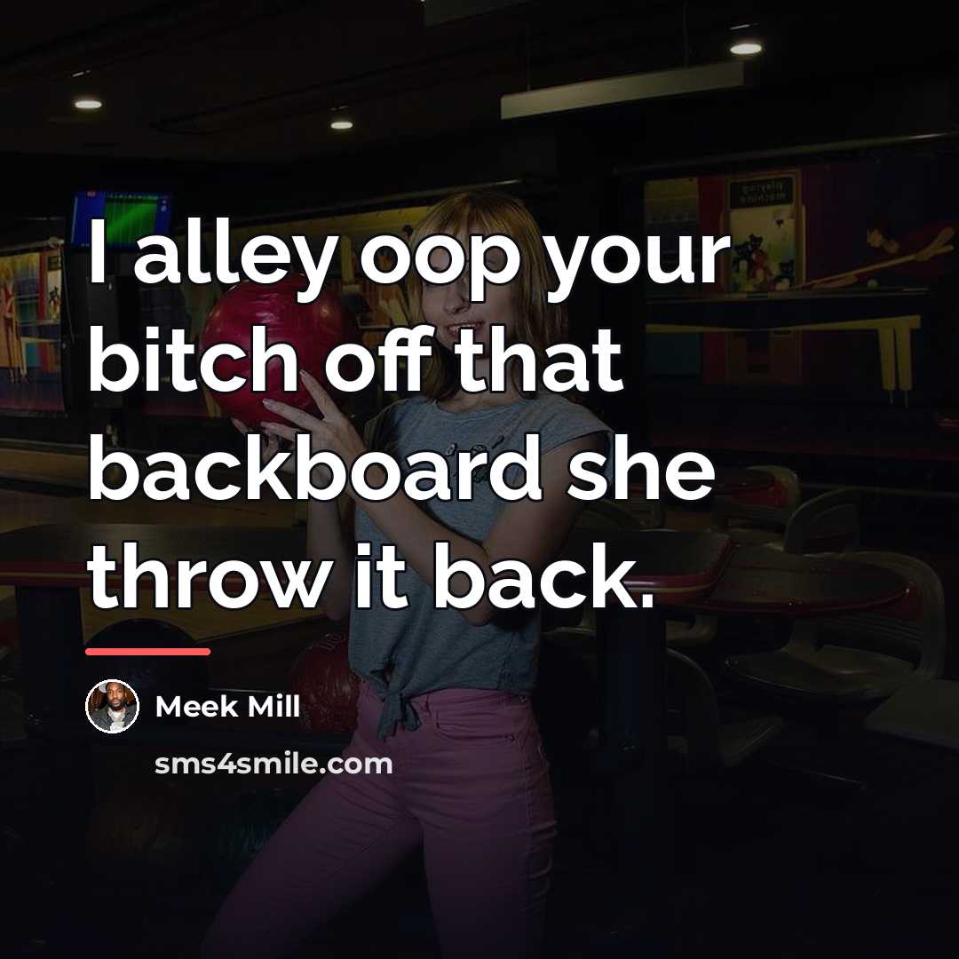“I alley oop your bitch off that backboard she throw…” quote by Meek Mill