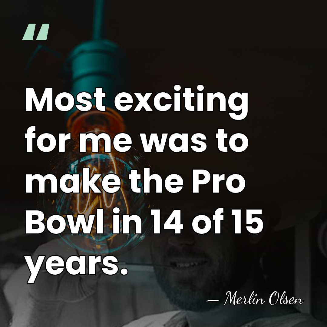 Most exciting for me was to make the Pro Bowl in 14&hellip; - Merlin Olsen