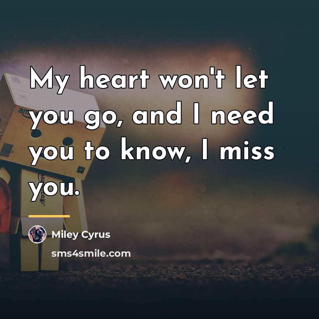 “My heart won't let you go, and I need you…” quote by Miley Cyrus