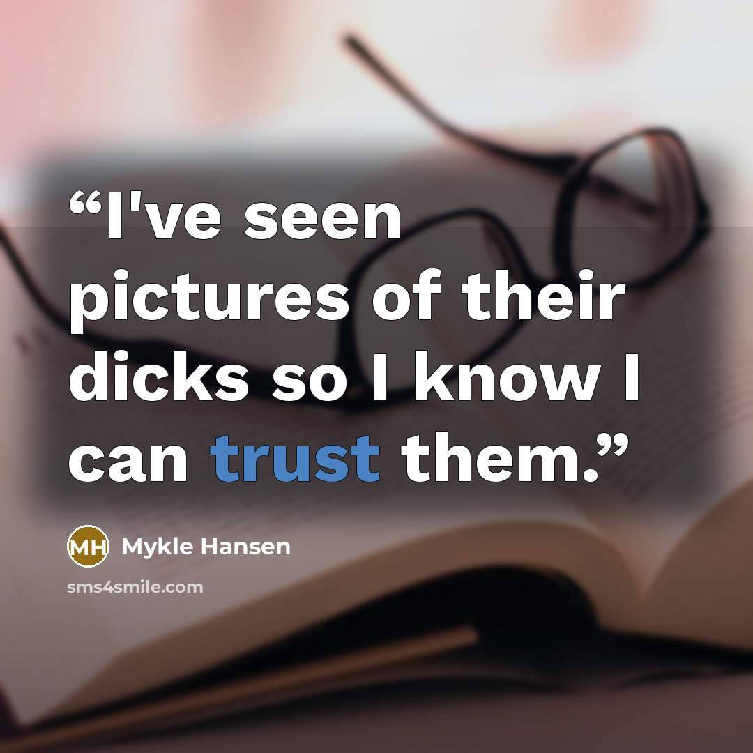 “I've seen pictures of their dicks so I know I can trust them.” quote by Mykle Hansen