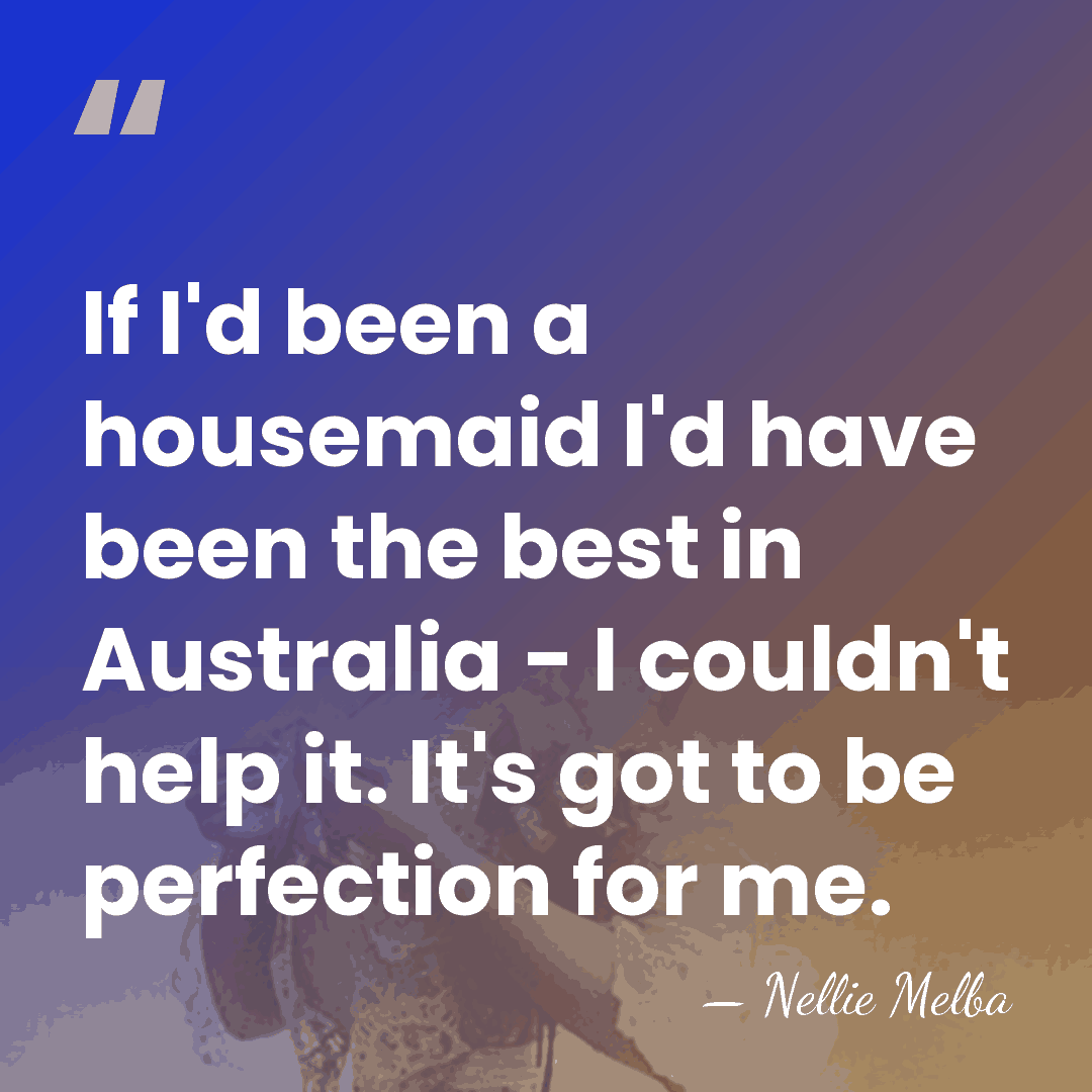 If I'd been a housemaid I'd have been the best in Australia&hellip; - Nellie Melba