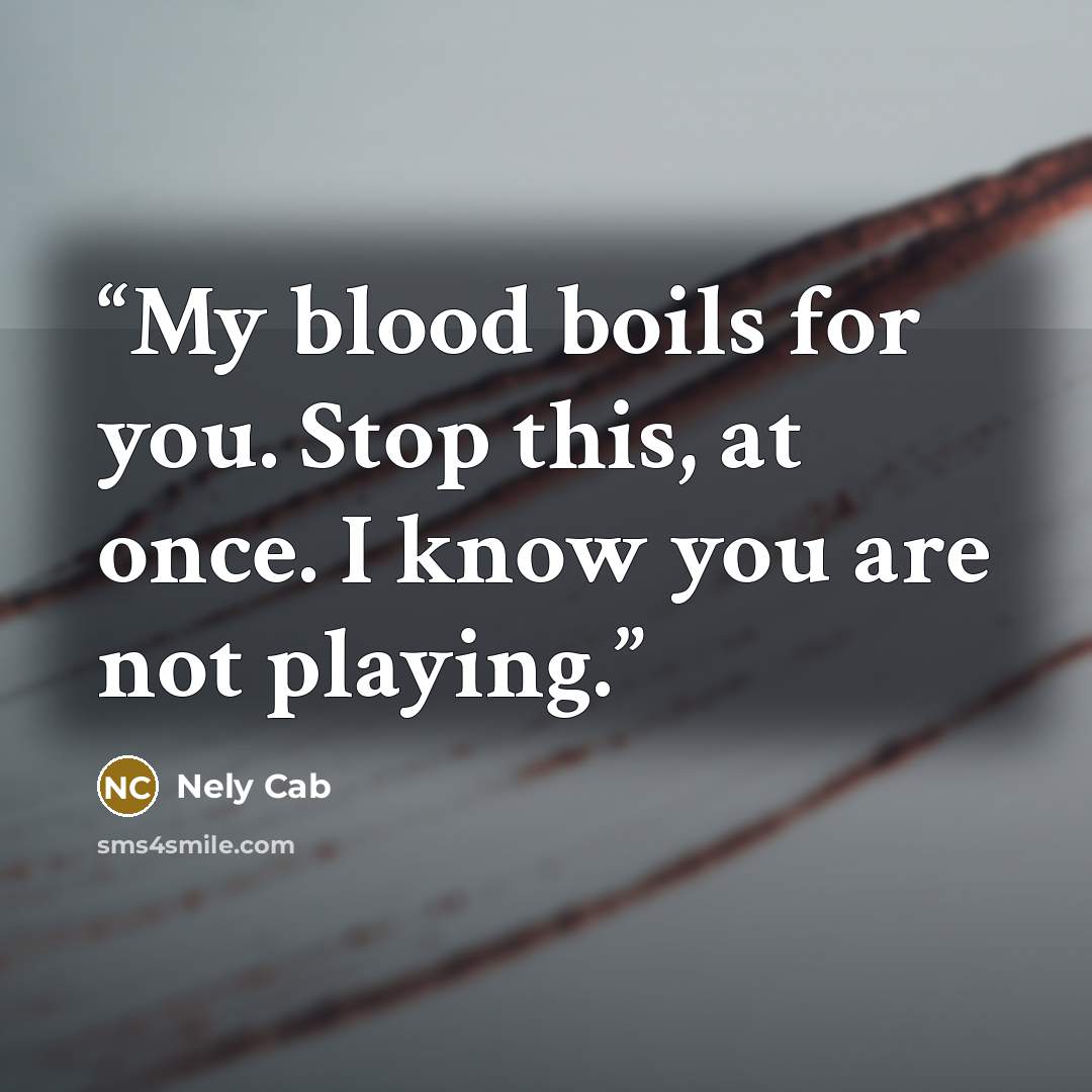 “My blood boils for you. Stop this, at once. I know you are not playing.” quote by Nely Cab