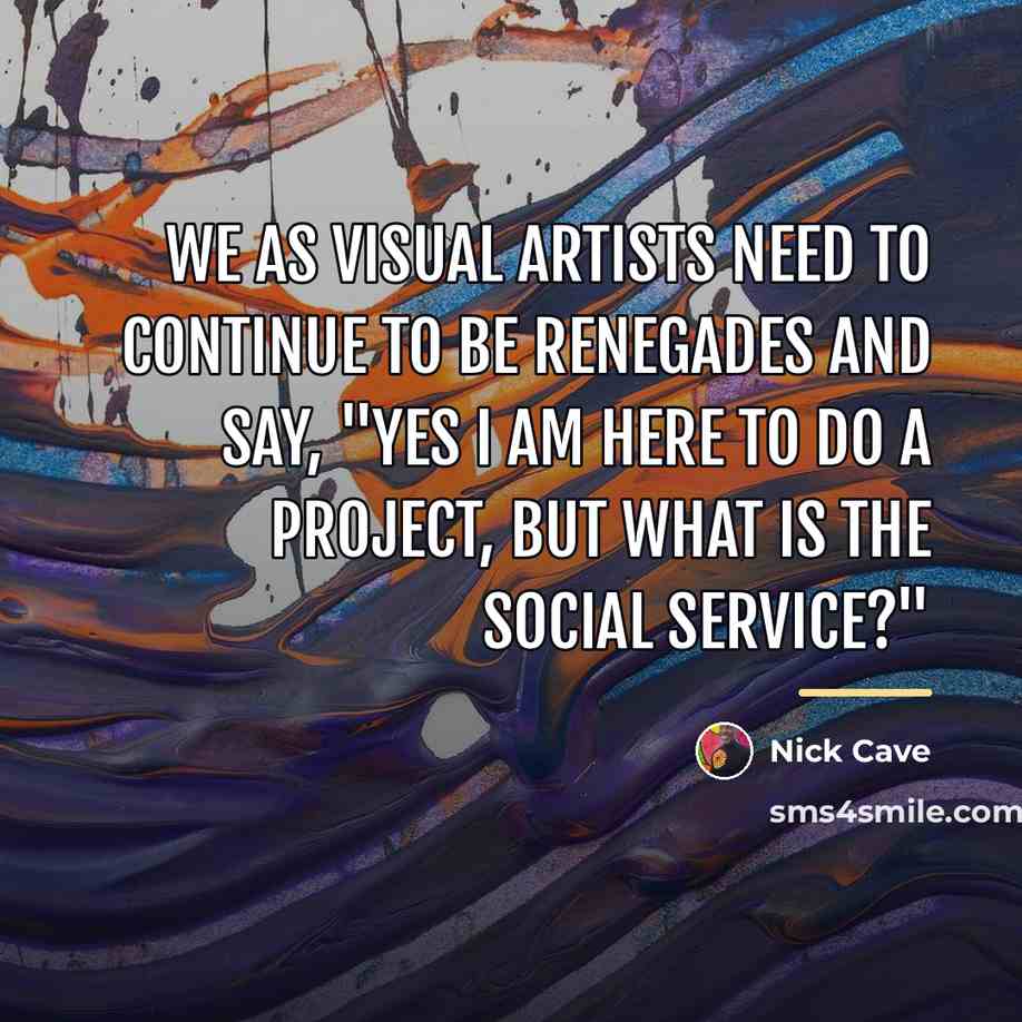 “We as visual artists need to continue to be renegades…” quote by Nick Cave