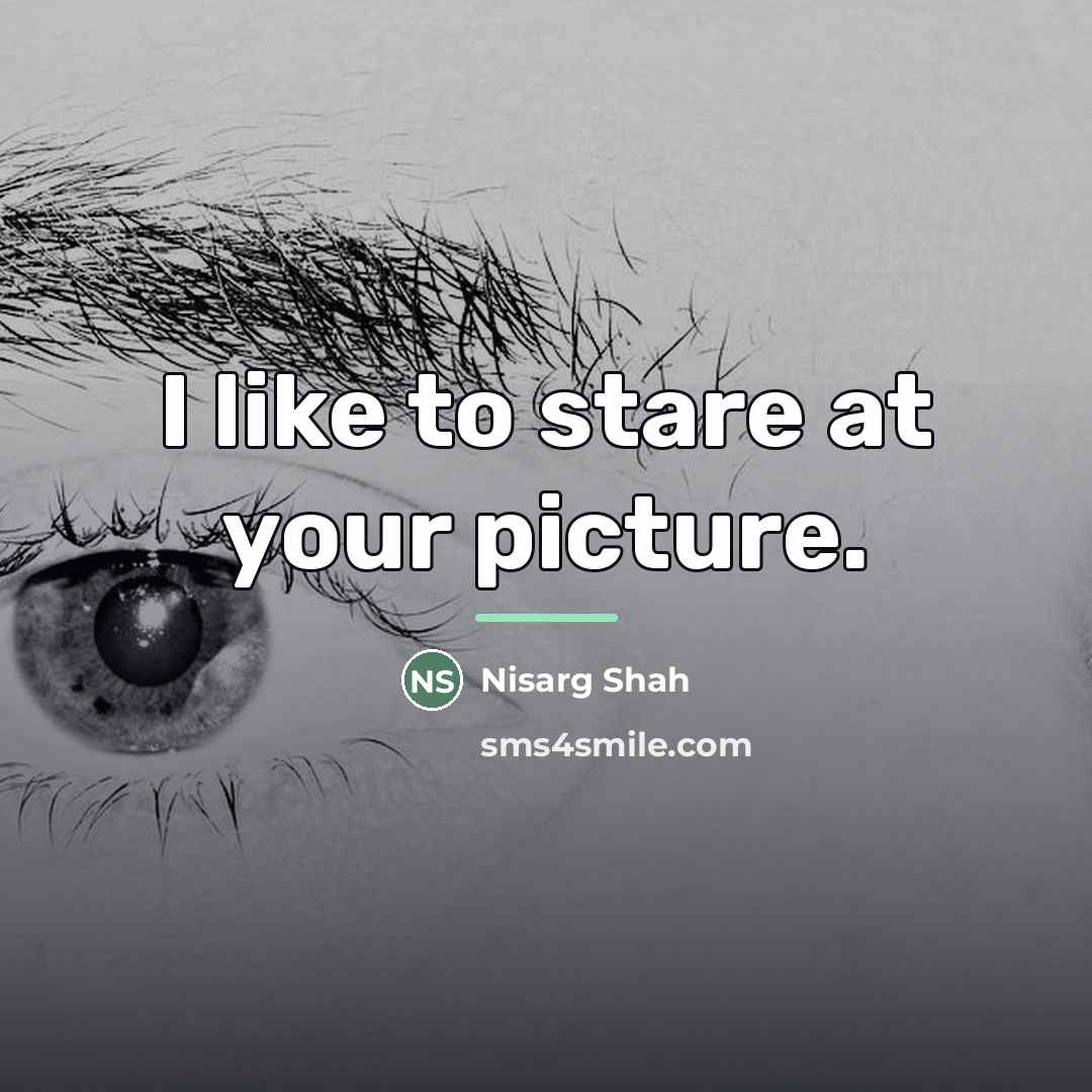 “I like to stare at your picture.…” quote by Nisarg Shah