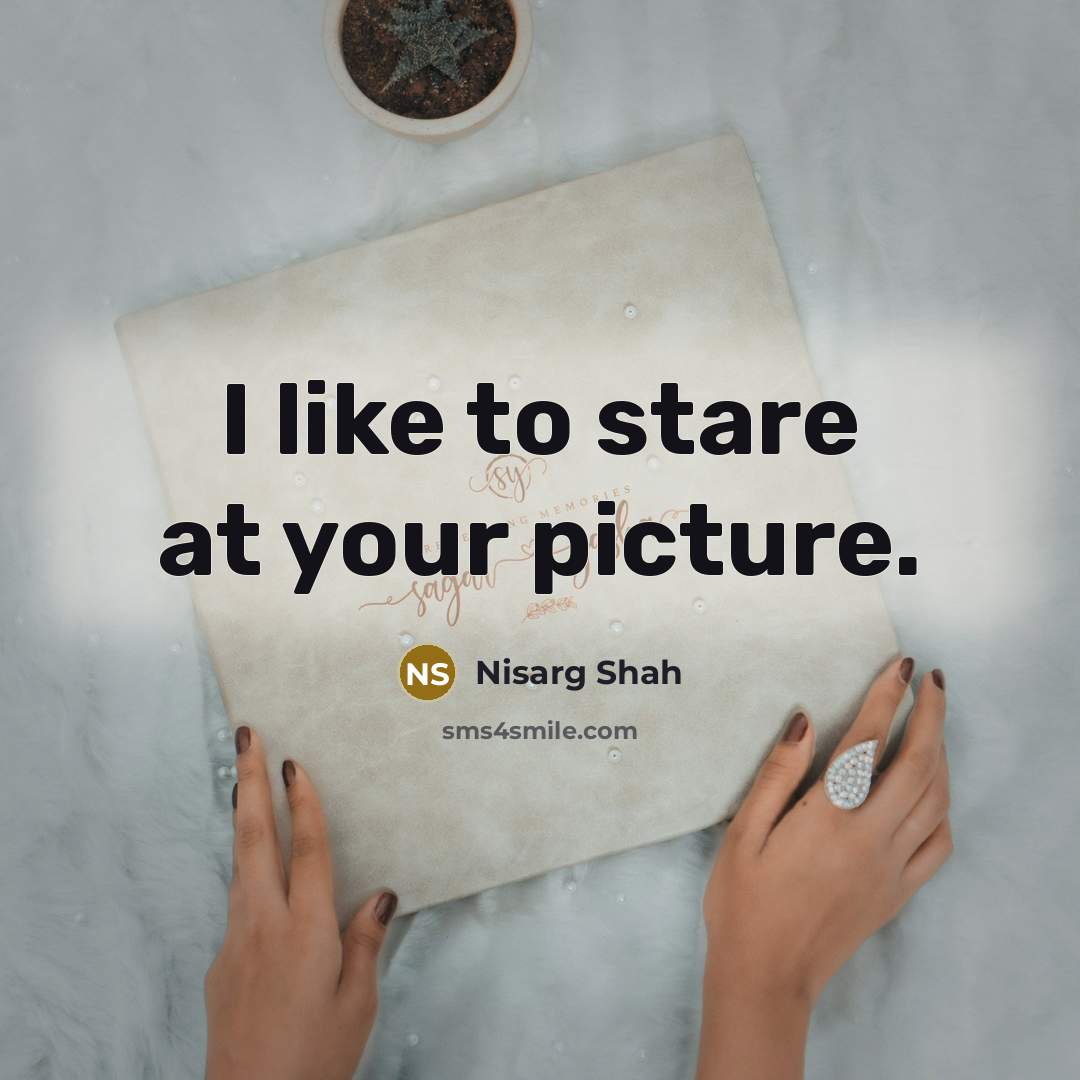 “I like to stare at your picture.” quote by Nisarg Shah