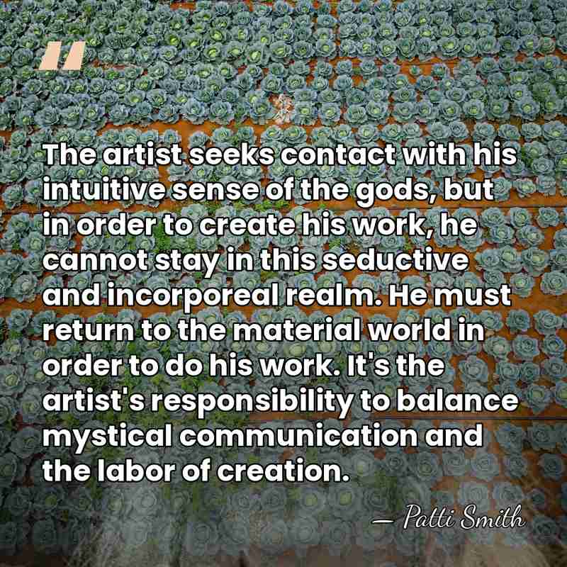 The artist seeks contact with his intuitive sense of the gods, but&hellip; - Patti Smith