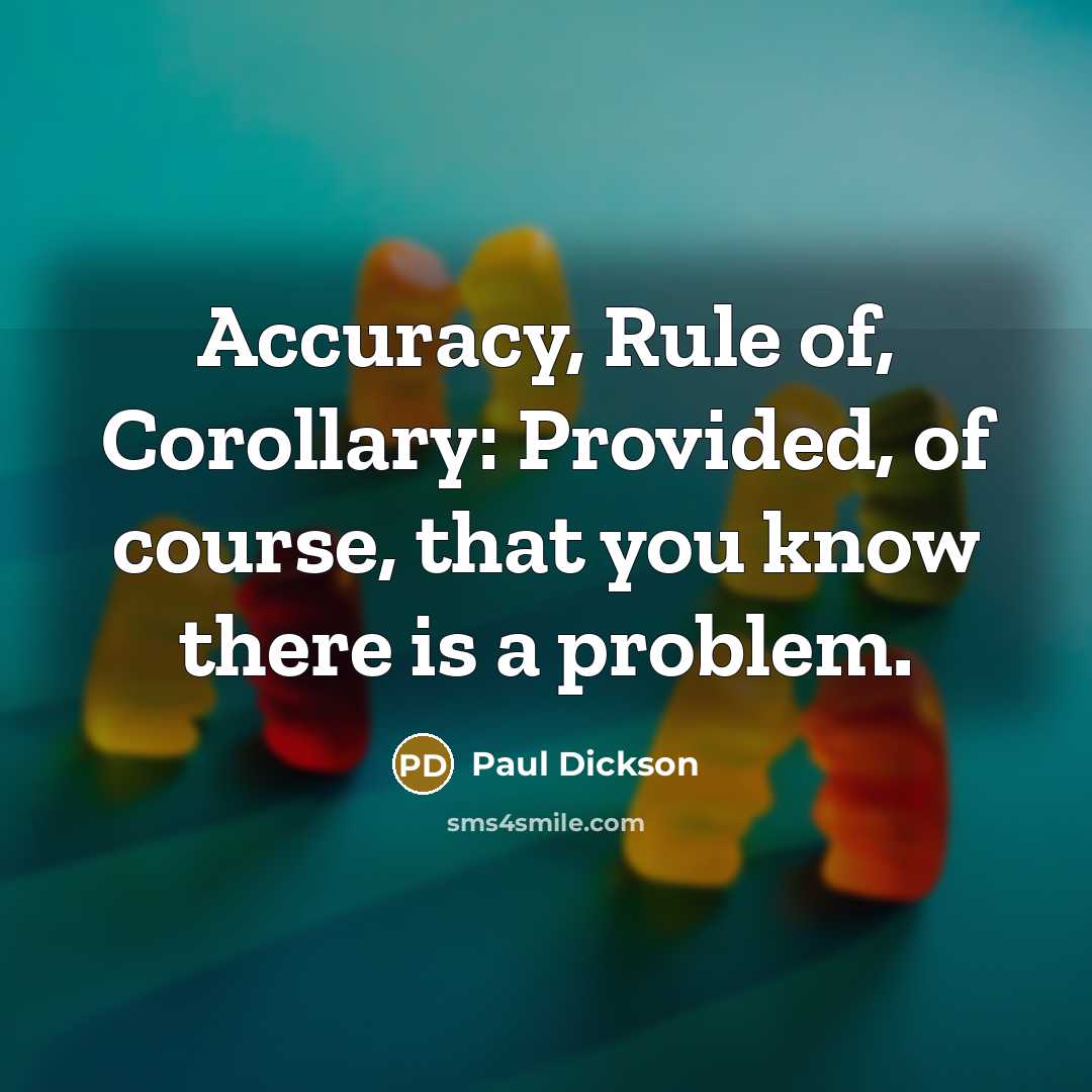 “Accuracy, Rule of, Corollary: Provided, of course, that you know…” quote by Paul Dickson