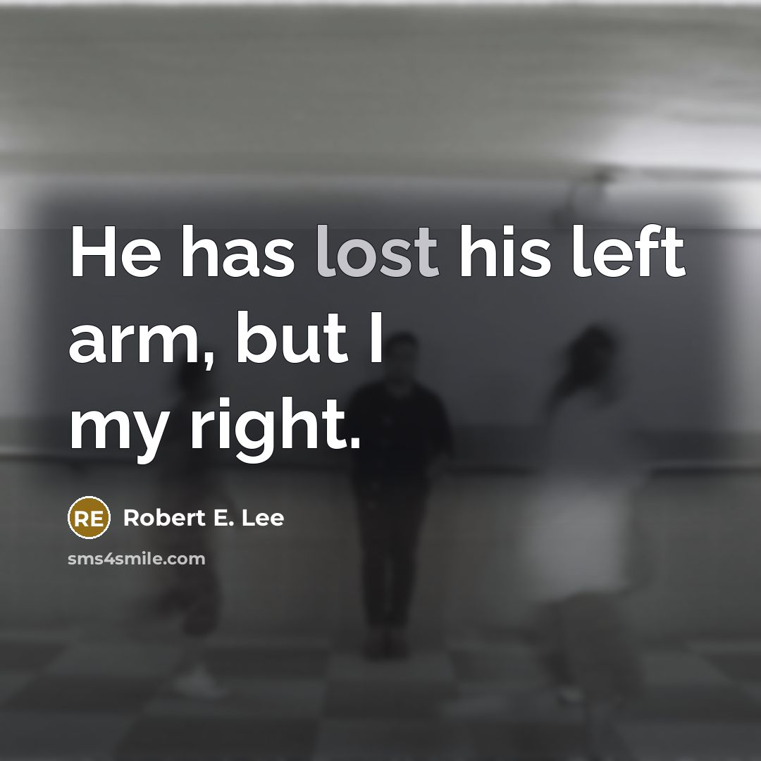 “He has lost his left arm, but I my right.…” quote by Robert E. Lee