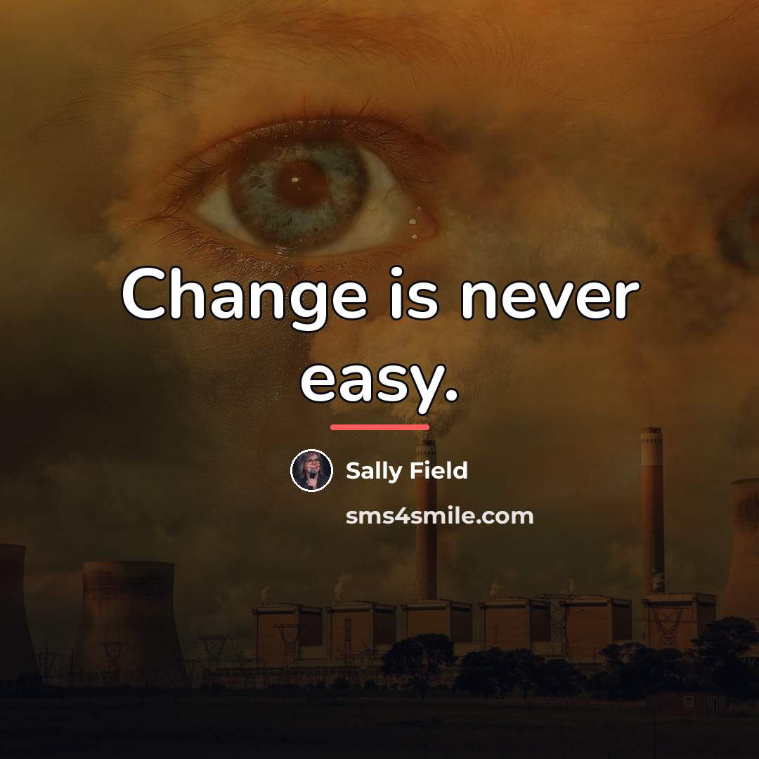 “Change is never easy.…” quote by Sally Field