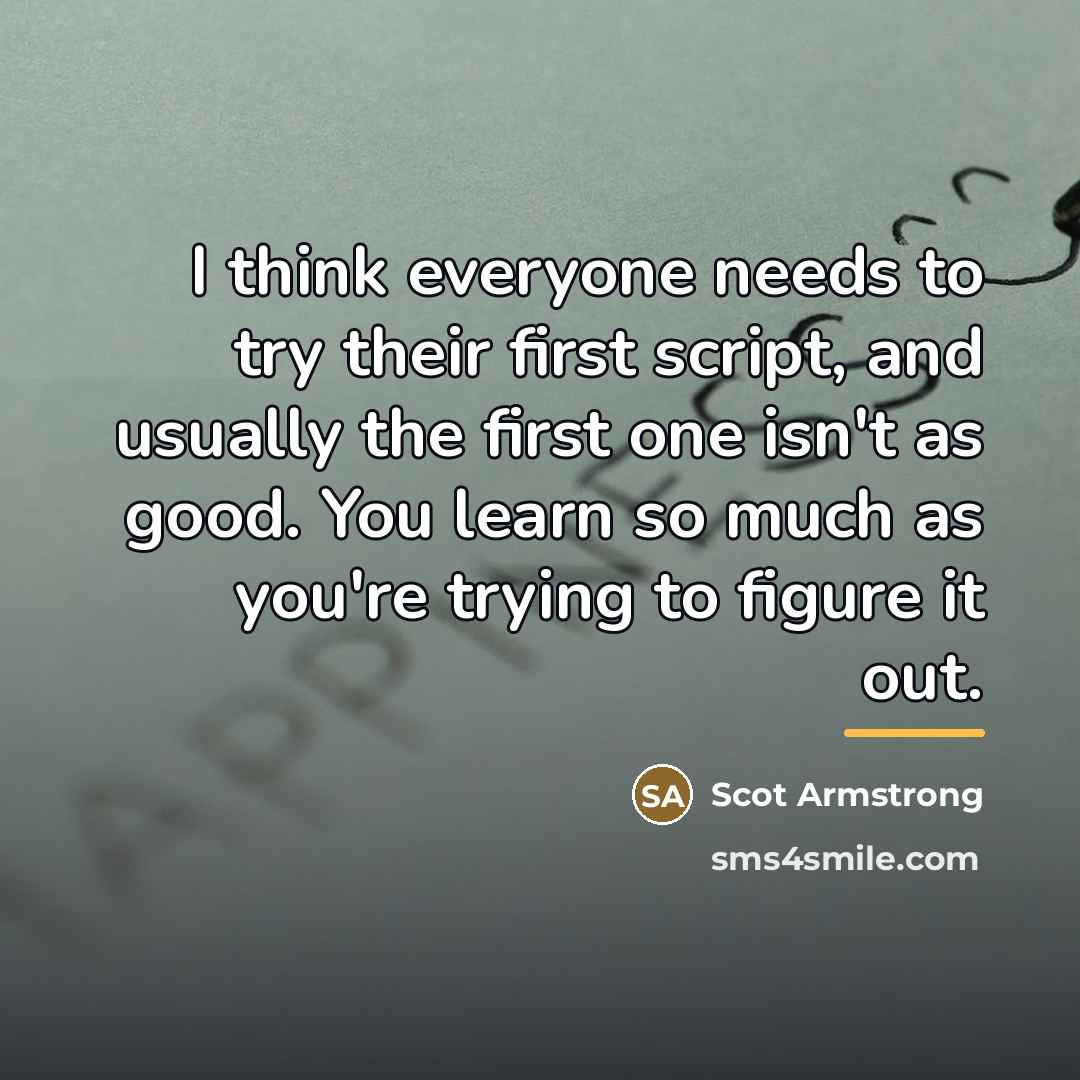 “I think everyone needs to try their first script, and…” quote by Scot Armstrong