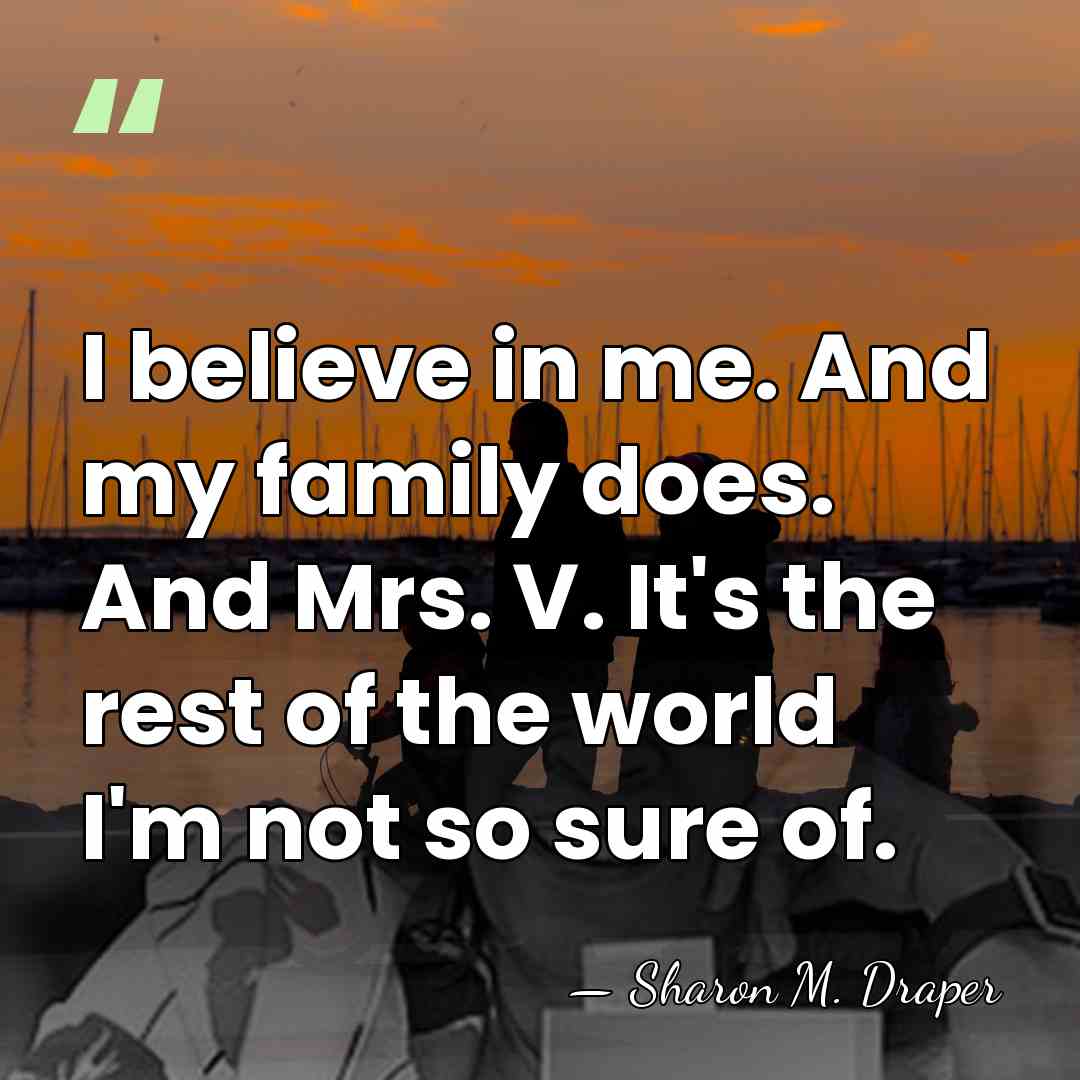 I believe in me. And my family does. And Mrs. V. It's&hellip; - Sharon M. Draper