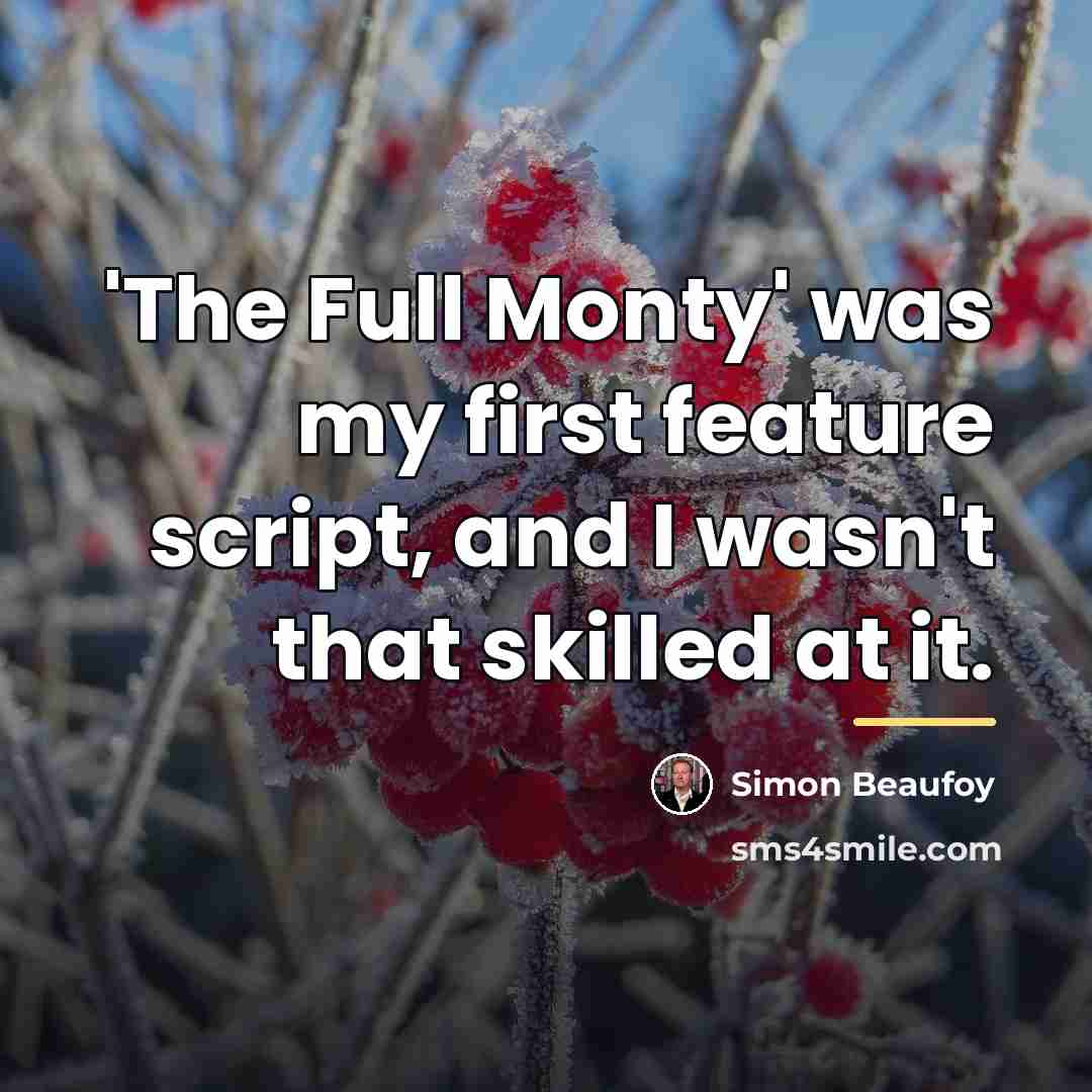 “'The Full Monty' was my first feature script, and I…” quote by Simon Beaufoy