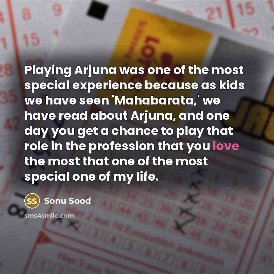 “Playing Arjuna was one of the most special experience because as kids we have seen 'Mahabarata,' we have read about Arjuna, and one day you get a chance to play that role in the profession that you love the most that one of the most special one of my life.” quote by Sonu Sood