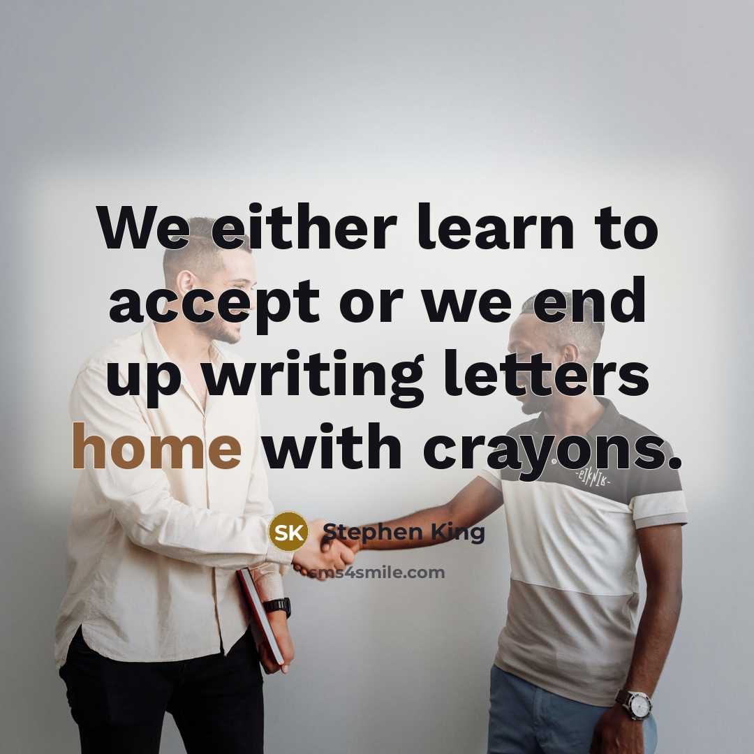 “We either learn to accept or we end up writing letters home with crayons.” quote by Stephen King