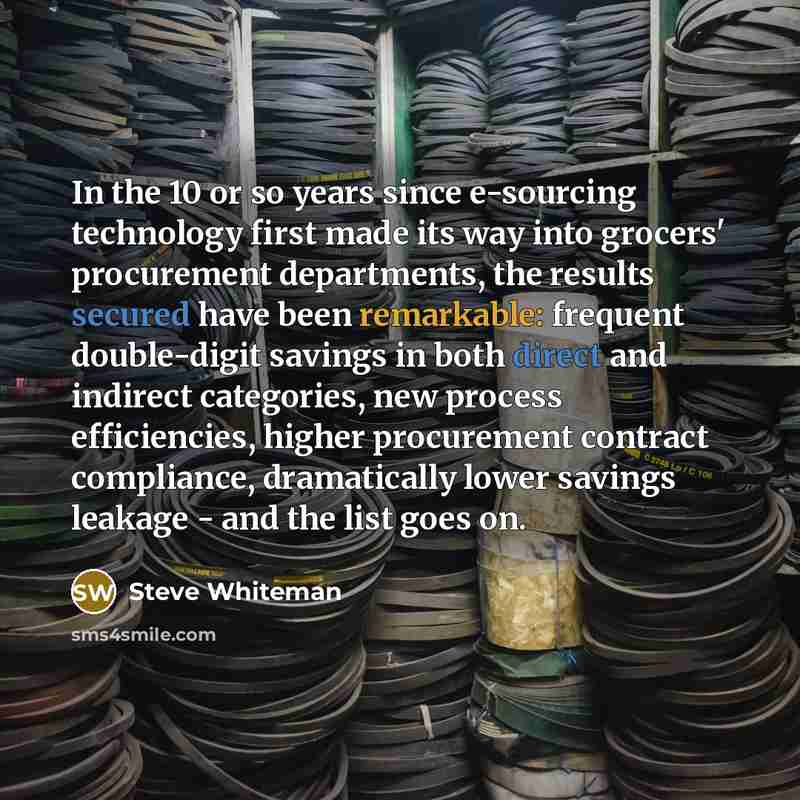 “In the 10 or so years since e-sourcing technology first made its way into grocers' procurement departments, the results secured have been remarkable: frequent double-digit savings in both direct and indirect categories, new process efficiencies, higher procurement contract compliance, dramatically…” quote by Steve Whiteman
