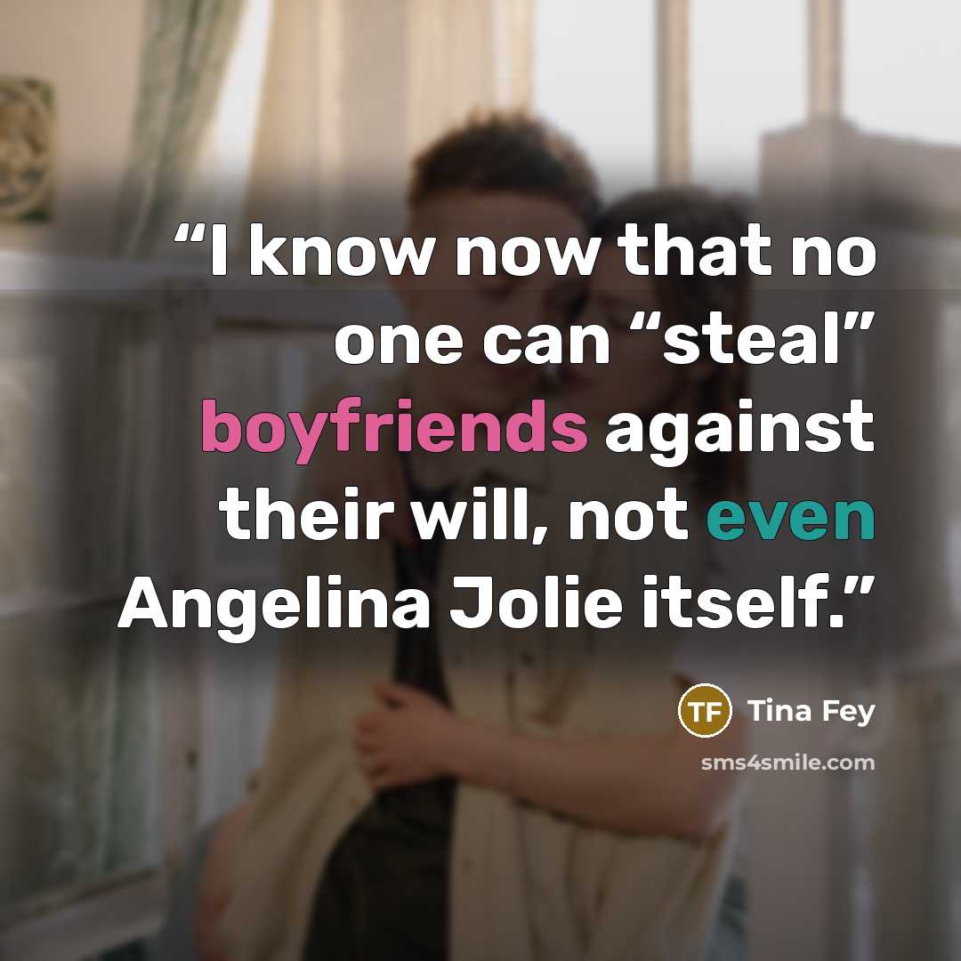 “I know now that no one can “steal” boyfriends against their will, not even Angelina Jolie itself.” quote by Tina Fey