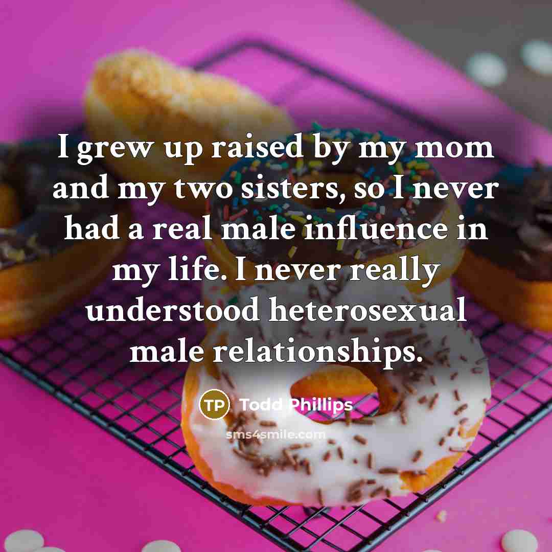 “I grew up raised by my mom and my two…” quote by Todd Phillips