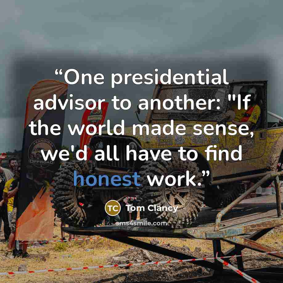 “One presidential advisor to another: "If the world made sense, we'd all have to find honest work.” quote by Tom Clancy