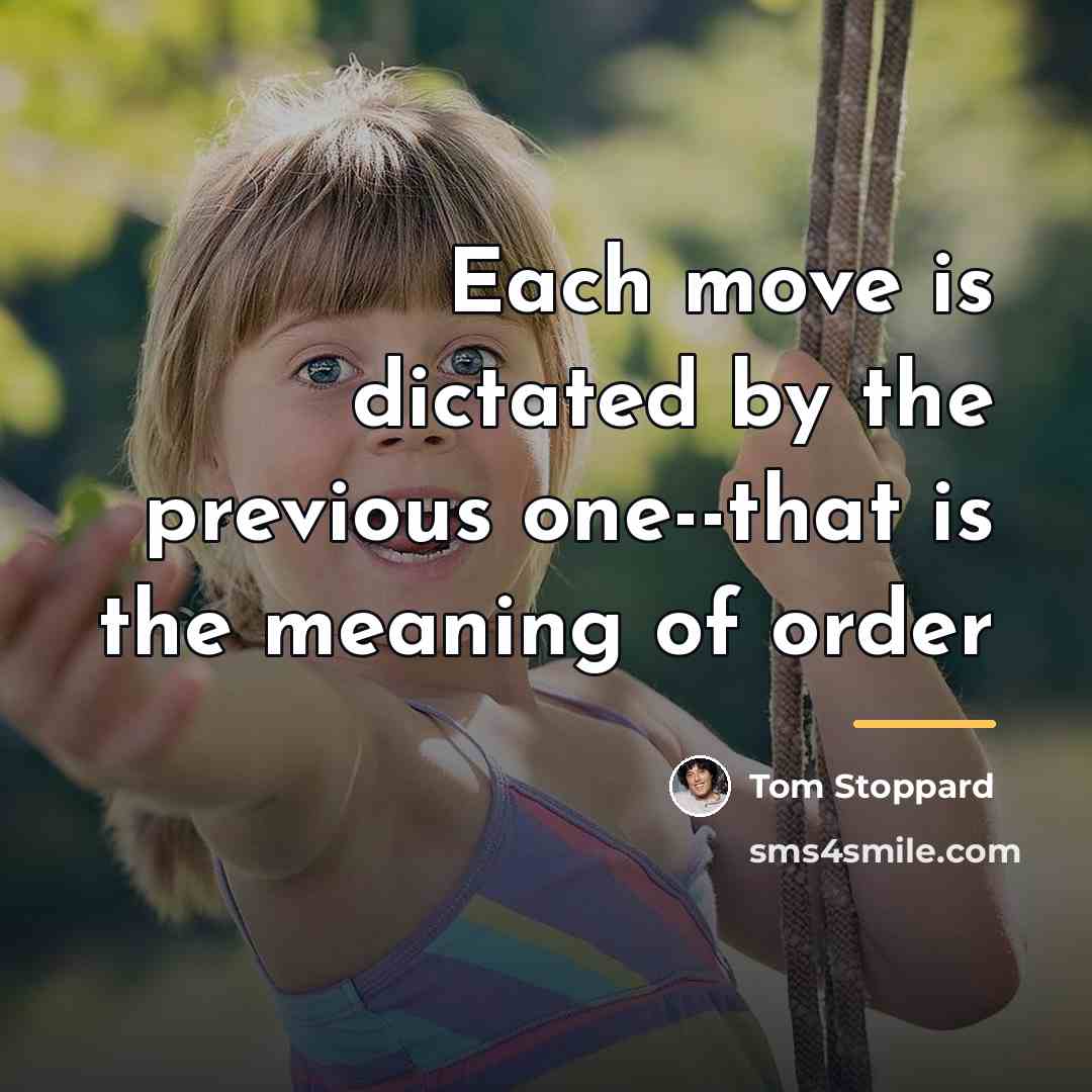 “Each move is dictated by the previous one--that is the…” quote by Tom Stoppard