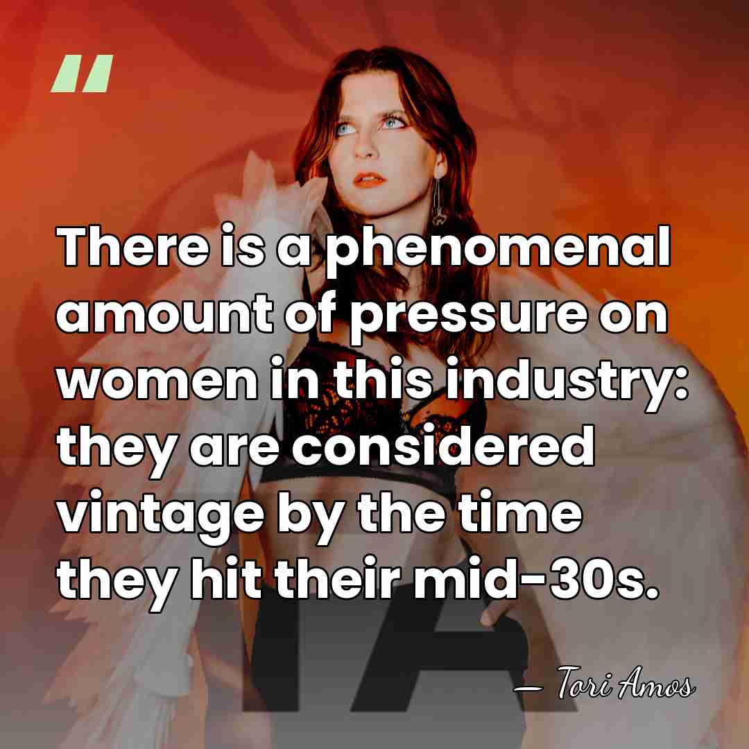 There is a phenomenal amount of pressure on women in this industry:&hellip; - Tori Amos