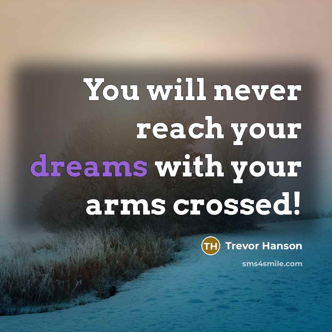 “You will never reach your dreams with your arms crossed!…” quote by Trevor Hanson
