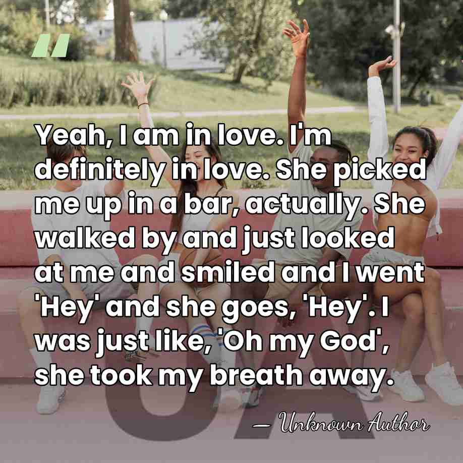 Yeah, I am in love. I'm definitely in love. She picked me&hellip; - Unknown Author
