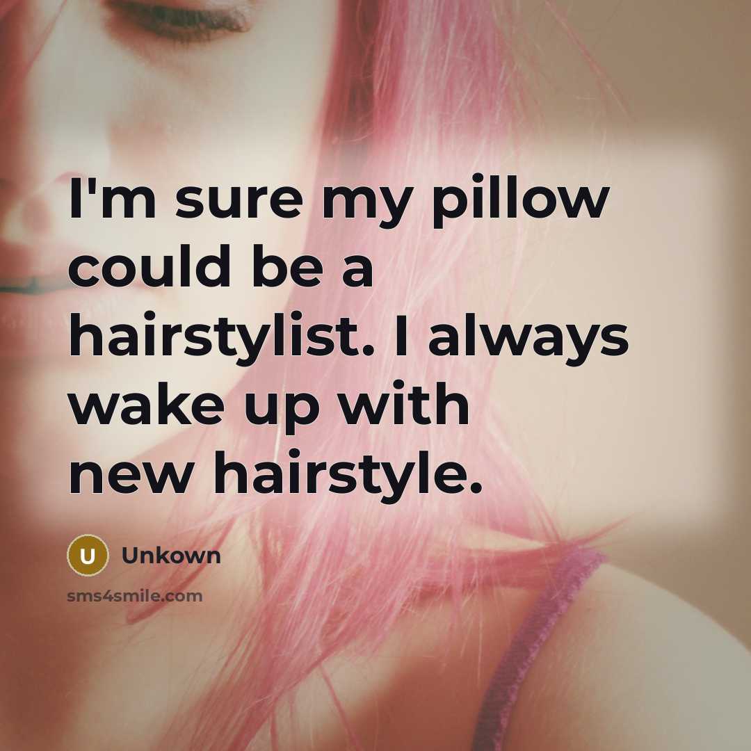 “I'm sure my pillow could be a hairstylist. I always wake up with new hairstyle.” quote by Unkown