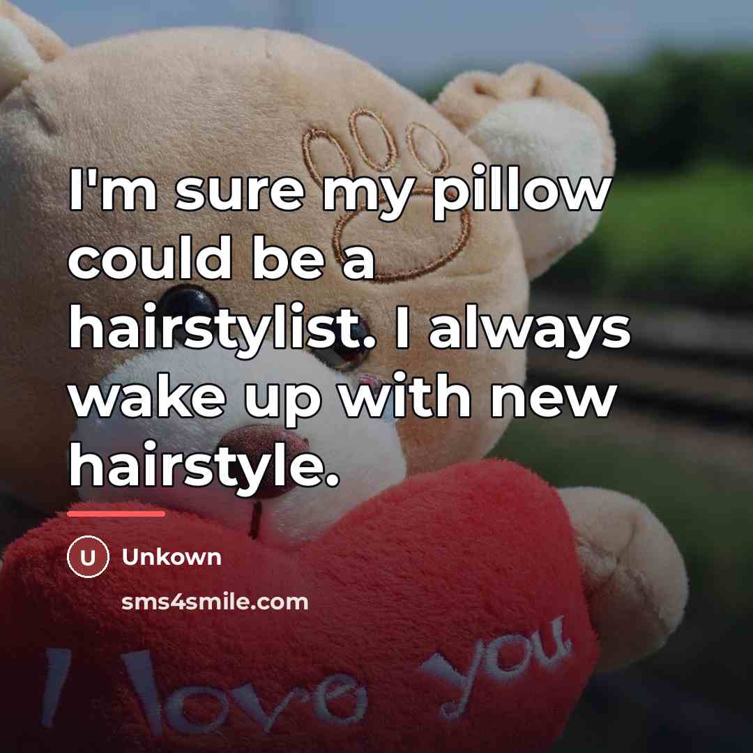 “I'm sure my pillow could be a hairstylist. I always…” quote by Unkown