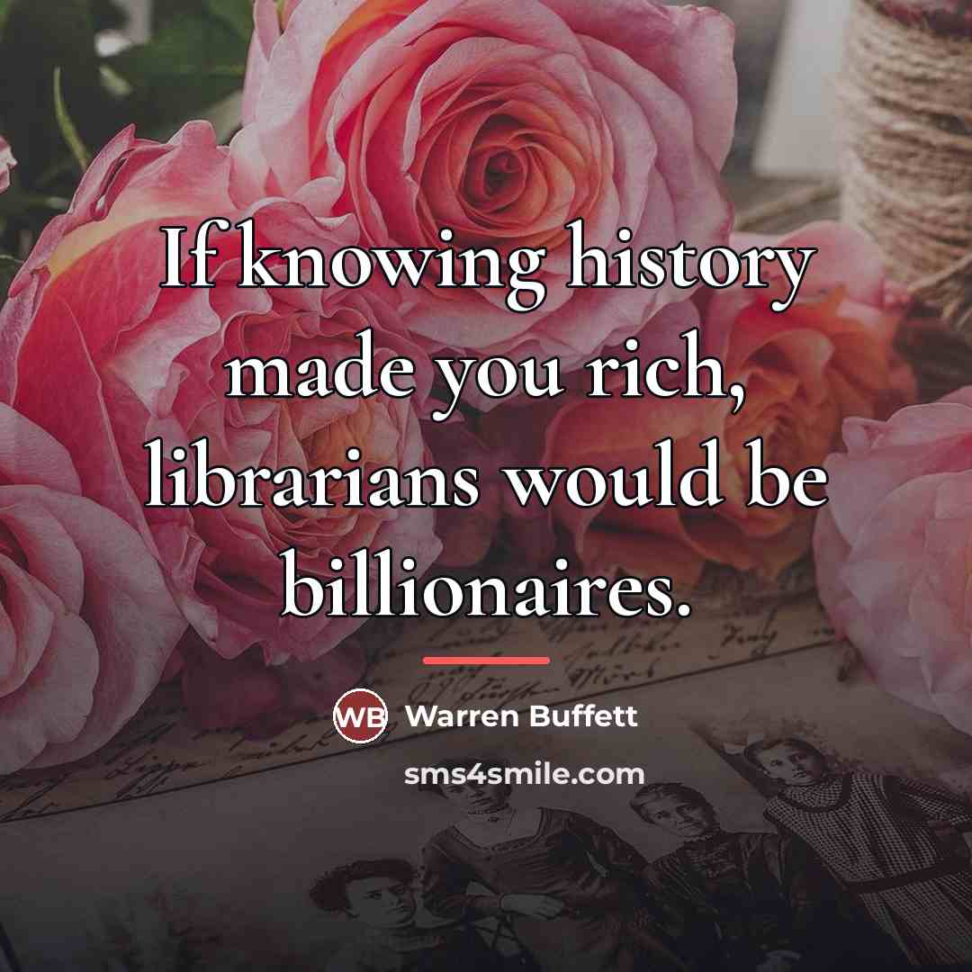 “If knowing history made you rich, librarians would be billionaires.…” quote by Warren Buffett