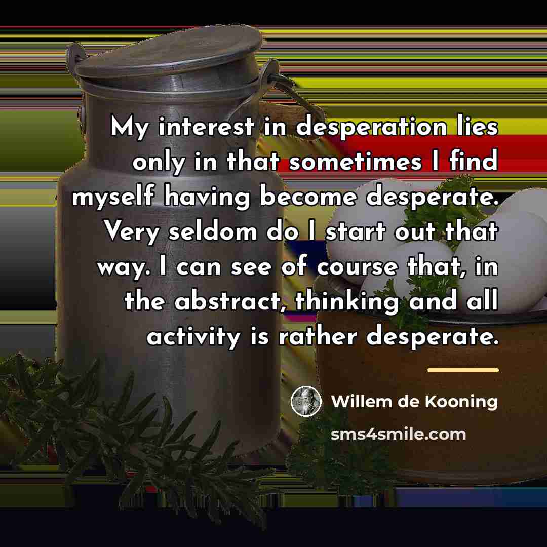 “My interest in desperation lies only in that sometimes I…” quote by Willem de Kooning