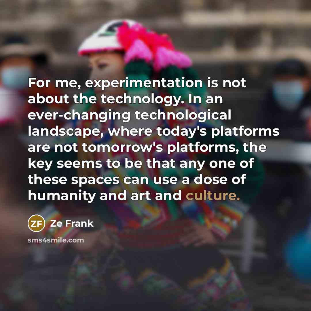 “For me, experimentation is not about the technology. In an…” quote by Ze Frank