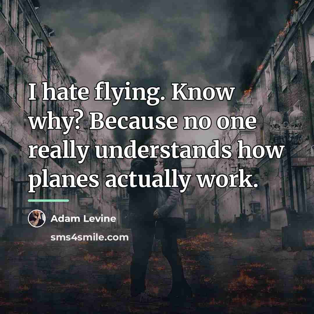 “I hate flying. Know why? Because no one really understands…” quote by Adam Levine