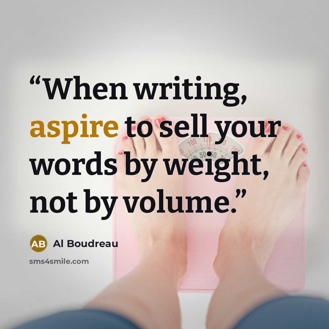 “When writing, aspire to sell your words by weight, not by volume.” quote by Al Boudreau