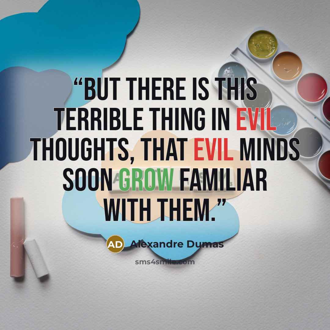 “But there is this terrible thing in evil thoughts, that evil minds soon grow familiar with them.” quote by Alexandre Dumas