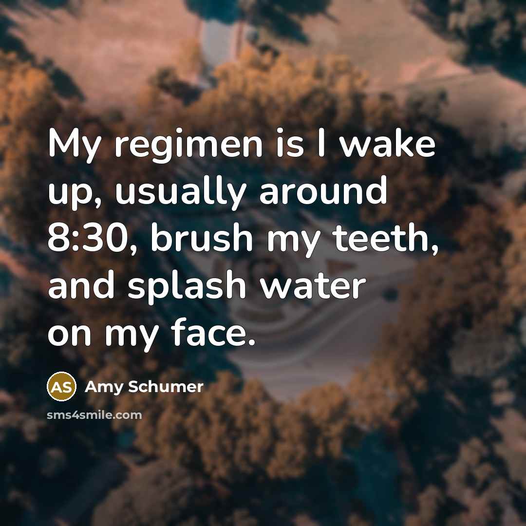 “My regimen is I wake up, usually around 8:30, brush…” quote by Amy Schumer