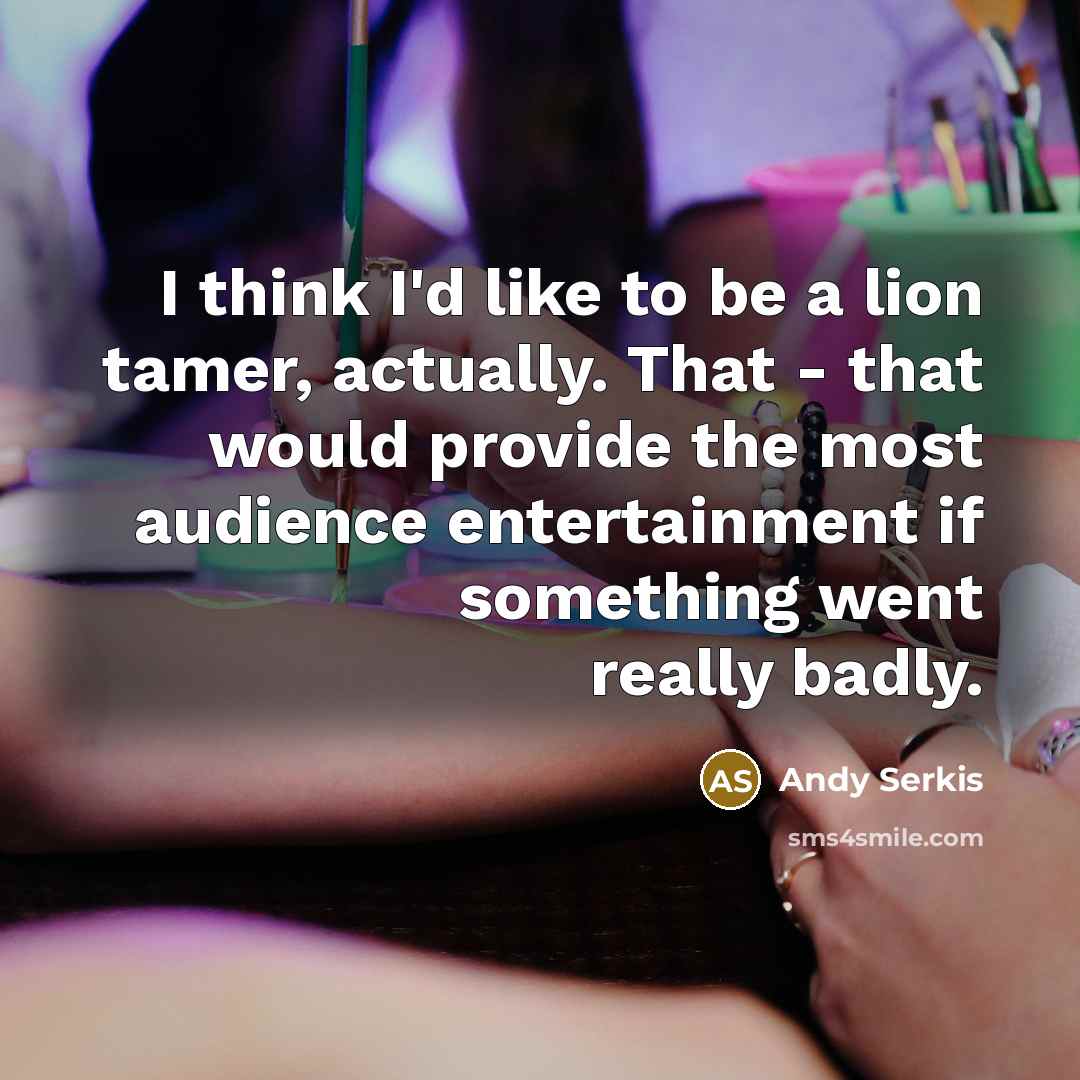 “I think I'd like to be a lion tamer, actually.…” quote by Andy Serkis