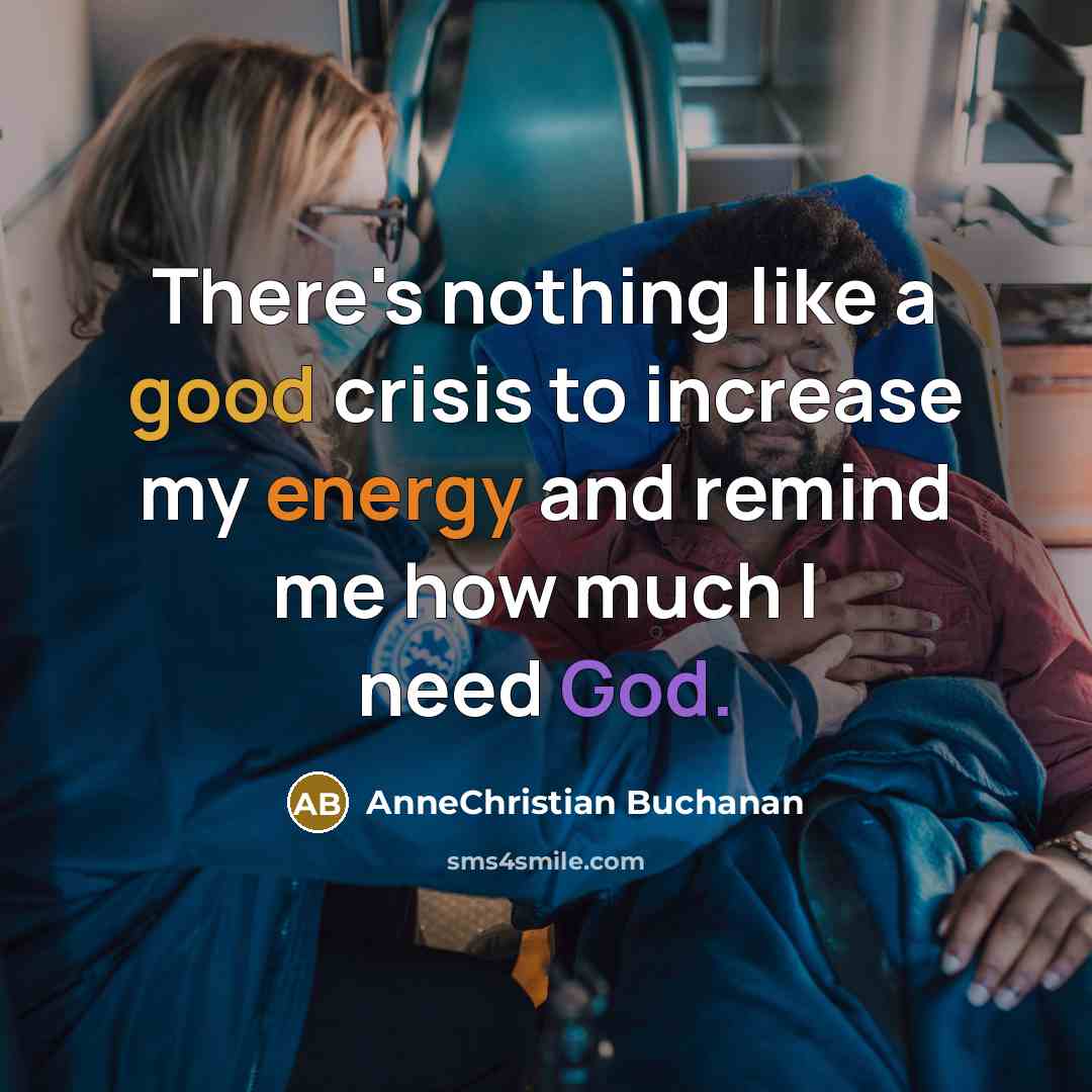 “There's nothing like a good crisis to increase my energy and remind me how much I need God.” quote by AnneChristian Buchanan
