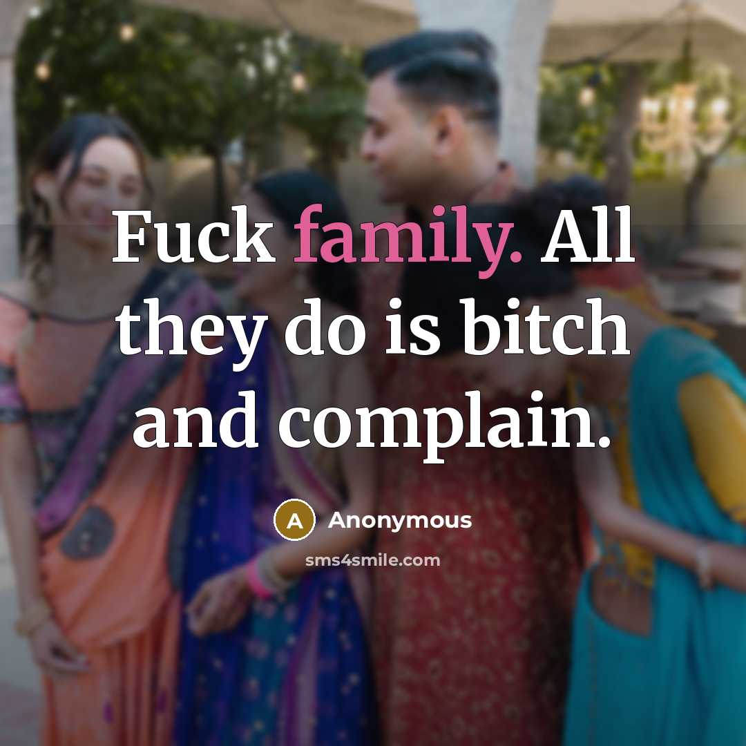 “Fuck family. All they do is bitch and complain.” quote by Anonymous
