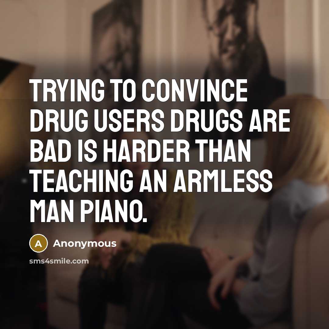 “Trying to convince drug users drugs are bad is harder than teaching an armless man piano.” quote by Anonymous