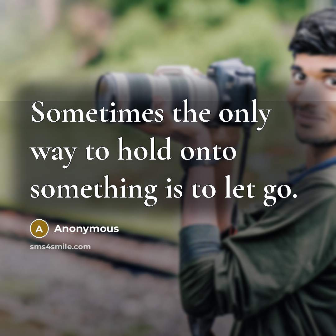 “Sometimes the only way to hold onto something is to let go.” quote by Anonymous